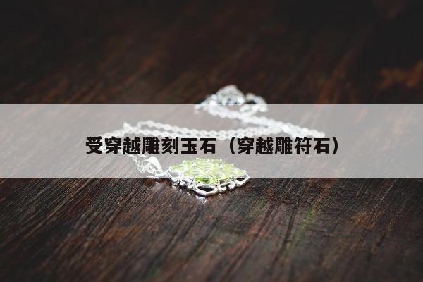 受穿越雕刻玉石，穿越雕符石