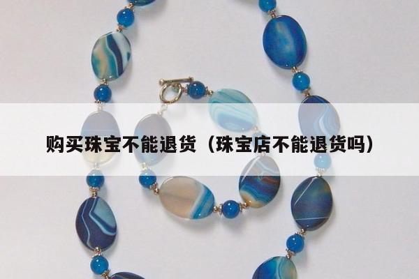购买珠宝不能退货，珠宝店不能退货吗