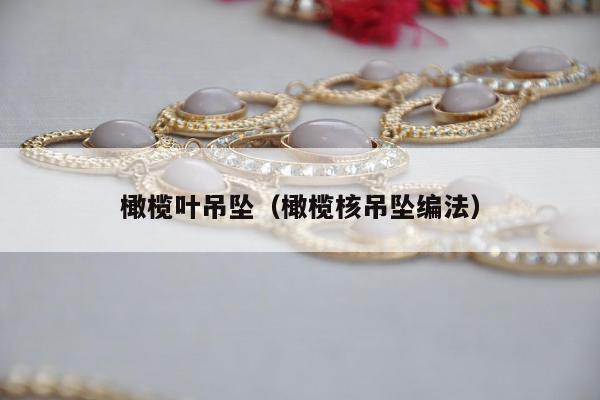 橄榄叶吊坠，橄榄核吊坠编法
