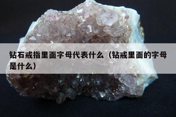 钻石戒指里面字母代表什么，钻戒里面的字母是什么
