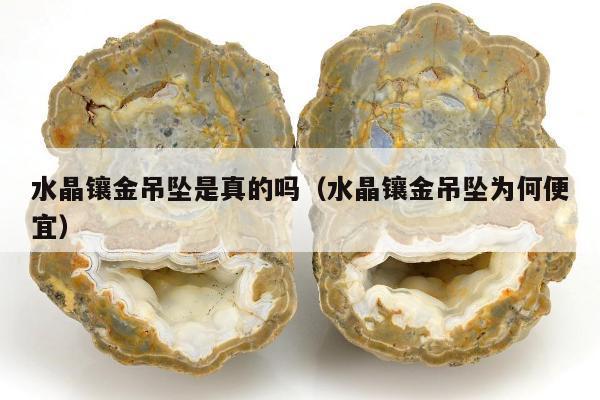 水晶镶金吊坠是真的吗，水晶镶金吊坠为何便宜