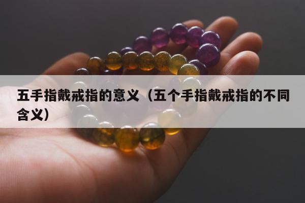 五手指戴戒指的意义，五个手指戴戒指的不同含义