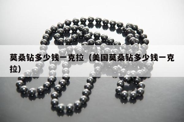 莫桑钻多少钱一克拉，美国莫桑钻多少钱一克拉