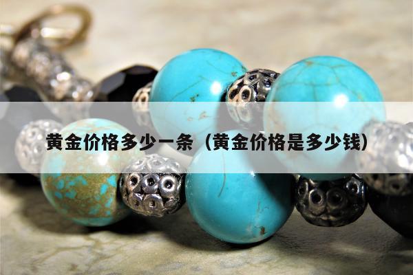 黄金价格多少一条，黄金价格是多少钱