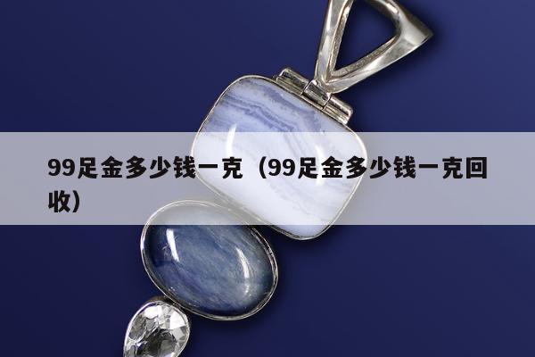 9足金多少钱一克，99足金多少钱一克回收"