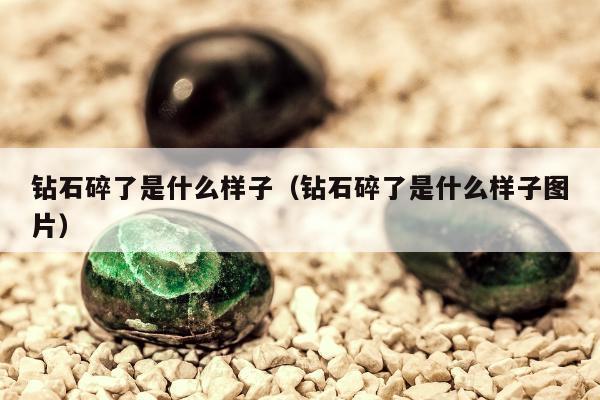 钻石碎了是什么样子，钻石碎了是什么样子图片