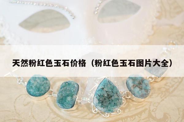 天然粉红色玉石价格，粉红色玉石图片大全