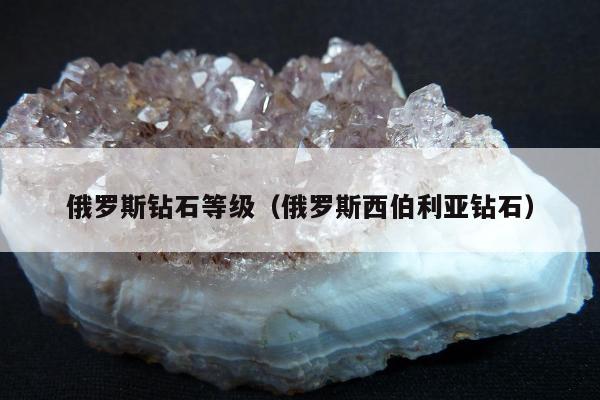 俄罗斯钻石等级，俄罗斯西伯利亚钻石