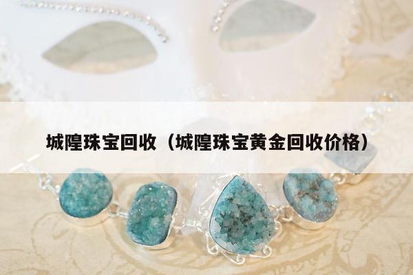 城隍珠宝回收，城隍珠宝黄金回收价格