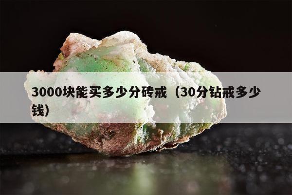 000块能买多少分砖戒，30分钻戒多少钱"