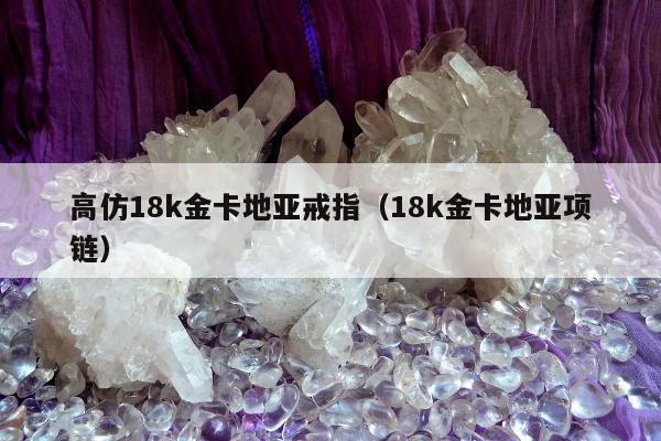 高仿18k金卡地亚戒指，18k金卡地亚项链