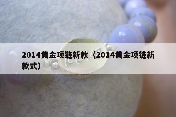 014黄金项链新款，2014黄金项链新款式"