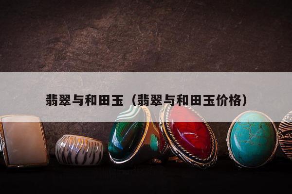 翡翠与和田玉，翡翠与和田玉价格