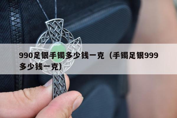 90足银手镯多少钱一克，手镯足银999多少钱一克"