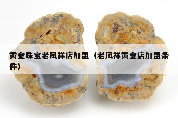黄金珠宝老凤祥店加盟，老凤祥黄金店加盟条件