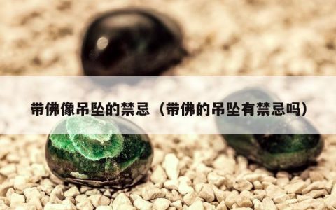 带佛像吊坠的禁忌，带佛的吊坠有禁忌吗