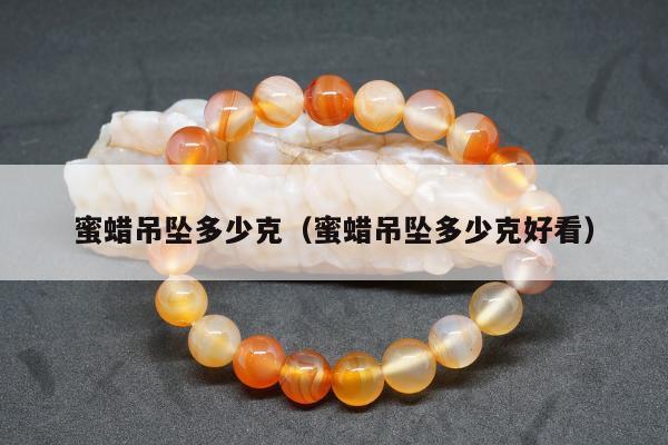 蜜蜡吊坠多少克，蜜蜡吊坠多少克好看