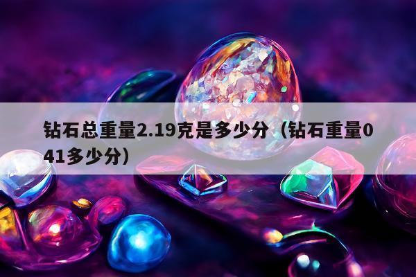 钻石总重量2.19克是多少分，钻石重量041多少分