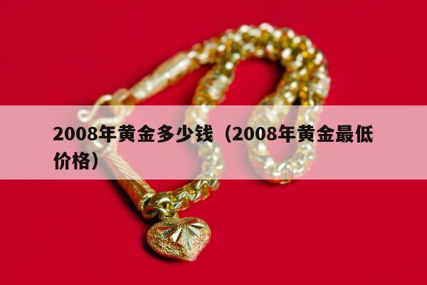 008年黄金多少钱，2008年黄金最低价格"