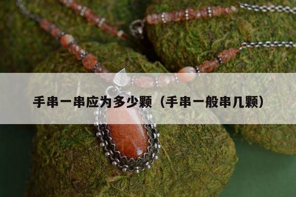 手串一串应为多少颗，手串一般串几颗