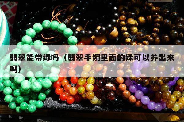 翡翠能带绿吗，翡翠手镯里面的绿可以养出来吗
