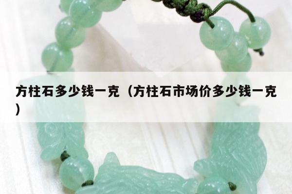 方柱石多少钱一克，方柱石市场价多少钱一克