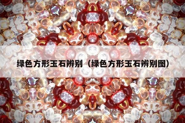 绿色方形玉石辨别，绿色方形玉石辨别图