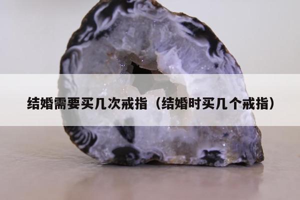 结婚需要买几次戒指，结婚时买几个戒指