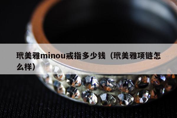 玳美雅minou戒指多少钱，玳美雅项链怎么样