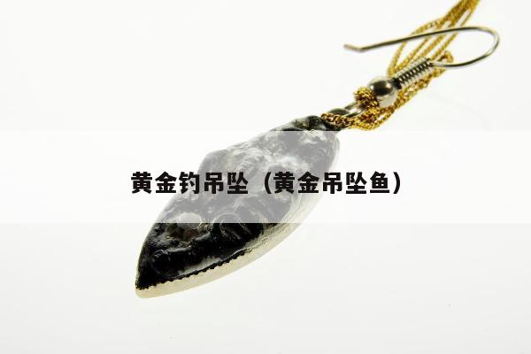 黄金钓吊坠，黄金吊坠鱼