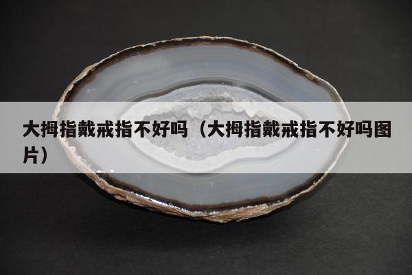 大拇指戴戒指不好吗，大拇指戴戒指不好吗图片