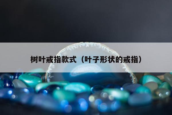 树叶戒指款式，叶子形状的戒指