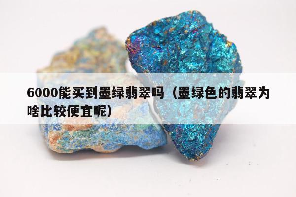 000能买到墨绿翡翠吗，墨绿色的翡翠为啥比较便宜呢"