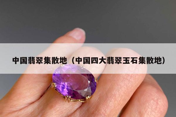 中国翡翠集散地，中国四大翡翠玉石集散地