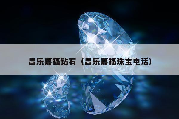 昌乐嘉福钻石，昌乐嘉福珠宝电话