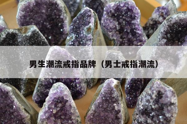 男生潮流戒指品牌，男士戒指潮流