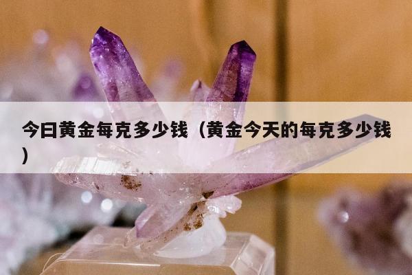 今曰黄金每克多少钱，黄金今天的每克多少钱