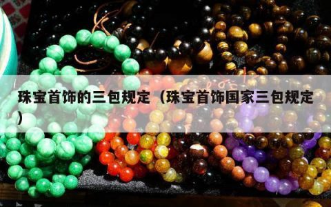 珠宝首饰的三包规定，珠宝首饰国家三包规定