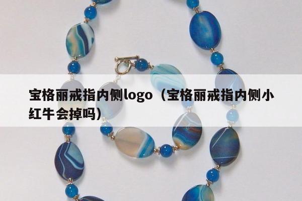 宝格丽戒指内侧logo，宝格丽戒指内侧小红牛会掉吗