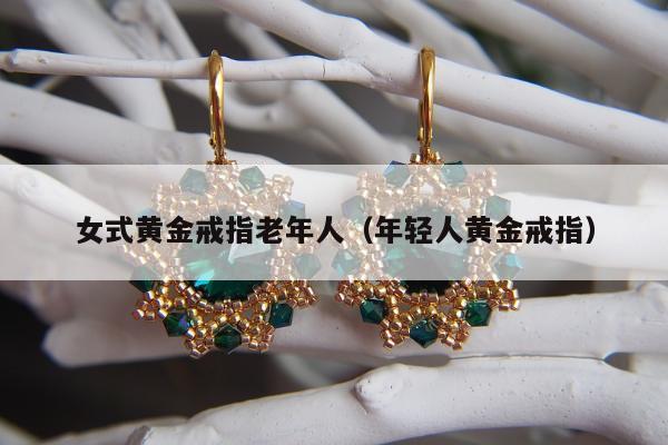 女式黄金戒指老年人，年轻人黄金戒指