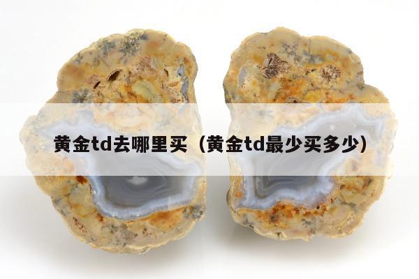黄金td去哪里买，黄金td最少买多少