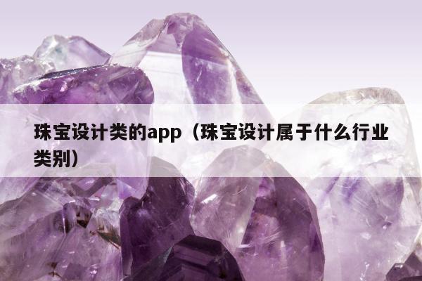 珠宝设计类的app，珠宝设计属于什么行业类别