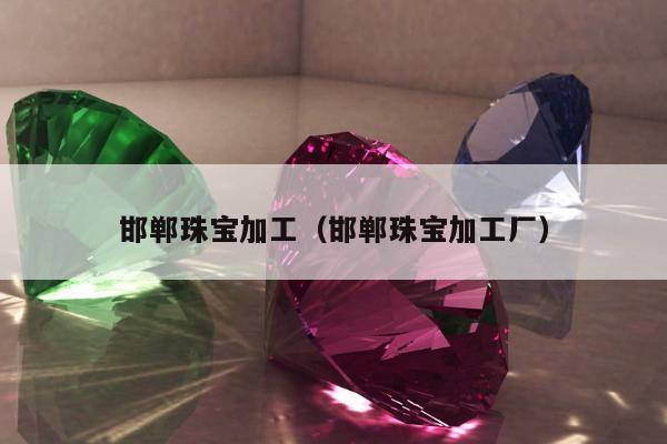 邯郸珠宝加工，邯郸珠宝加工厂
