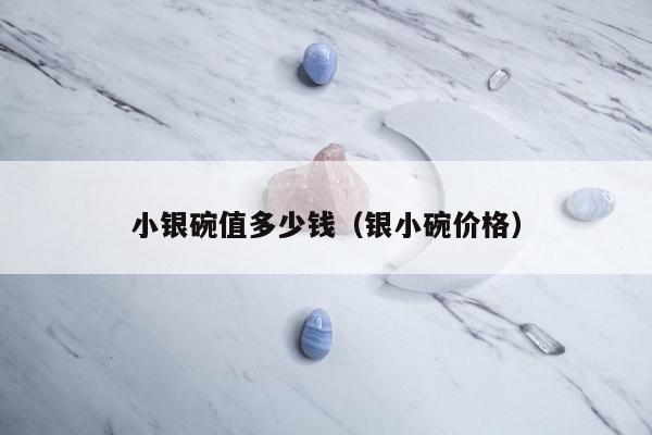 小银碗值多少钱，银小碗价格