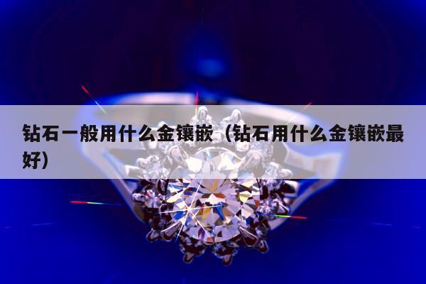 钻石一般用什么金镶嵌，钻石用什么金镶嵌最好