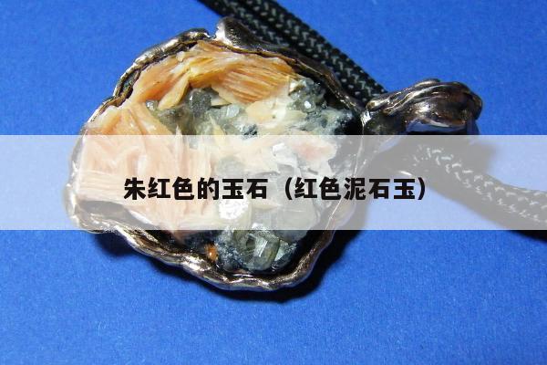 朱红色的玉石，红色泥石玉