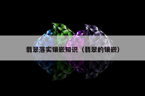 翡翠落实镶嵌知识，翡翠的镶嵌