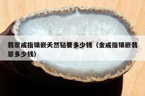 翡翠戒指镶嵌夭然钻要多少钱，金戒指镶嵌翡翠多少钱