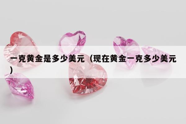 一克黄金是多少美元，现在黄金一克多少美元