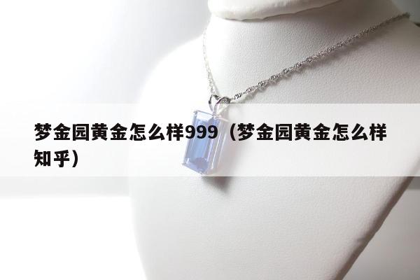梦金园黄金怎么样999，梦金园黄金怎么样知乎